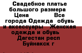 Свадебное платье большого размера › Цена ­ 17 000 - Все города Одежда, обувь и аксессуары » Женская одежда и обувь   . Дагестан респ.,Буйнакск г.